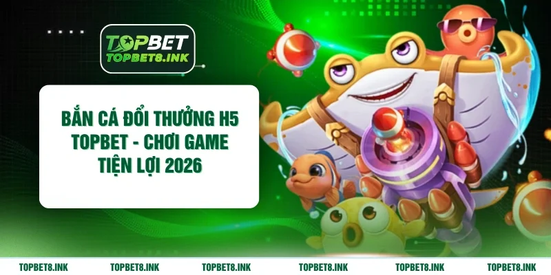 Bắn cá đổi thưởng H5