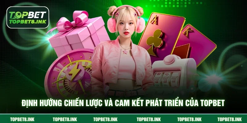 Định hướng chiến lược và cam kết phát triển của Topbet